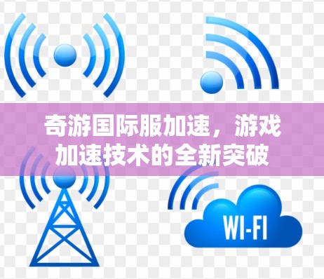 奇游国际服加速，游戏加速技术的全新突破