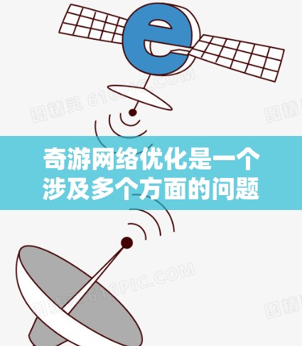 奇游网络优化是一个涉及多个方面的问题，具体取决于奇游网络的用途和目标。以下是一些通用的网络优化方法，适用于网络性能、连接稳定性和用户体验优化
