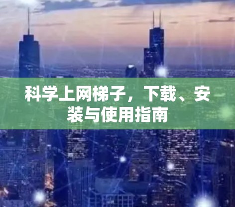 科学上网梯子，下载、安装与使用指南