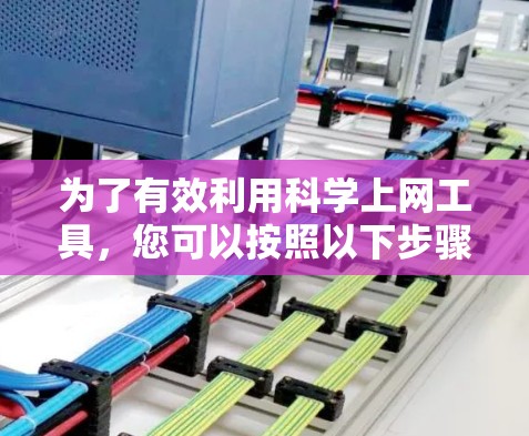 为了有效利用科学上网工具，您可以按照以下步骤进行操作和探索