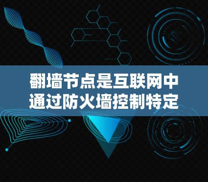 翻墙节点是互联网中通过防火墙控制特定流量的网络设备，用于防止网络攻击、应用限制和管理网络流量。为了有效测试翻墙节点，可以按照以下步骤进行