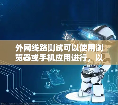 外网线路测试可以使用浏览器或手机应用进行，以下是一些常见的方法和工具