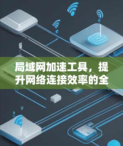 局域网加速工具，提升网络连接效率的全新解决方案
