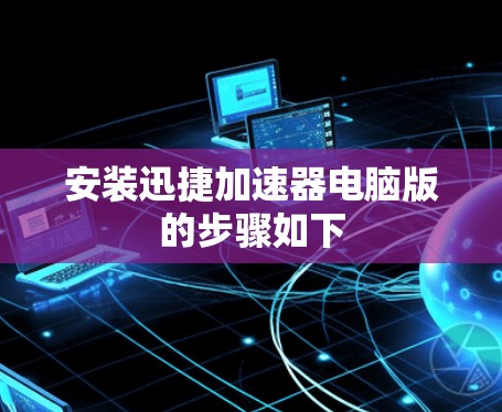 安装迅捷加速器电脑版的步骤如下