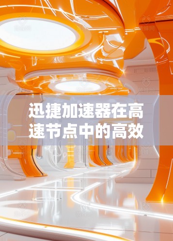 迅捷加速器在高速节点中的高效表现
