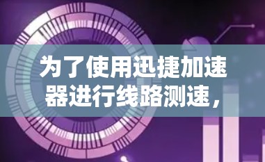 为了使用迅捷加速器进行线路测速，按照以下步骤操作