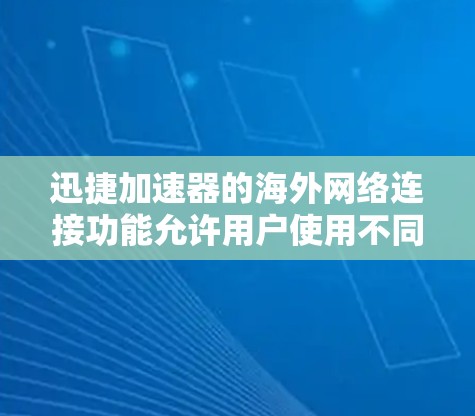 迅捷加速器的海外网络连接功能允许用户使用不同国家或地区的网络来连接，提升网络连接的效率。以下是一个详细的步骤指南，帮助用户理解和操作海外网络连接