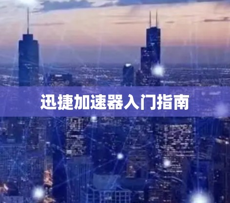 迅捷加速器入门指南