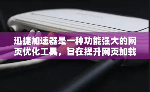 迅捷加速器是一种功能强大的网页优化工具，旨在提升网页加载速度和减少下载量。以下是对其的详细评测