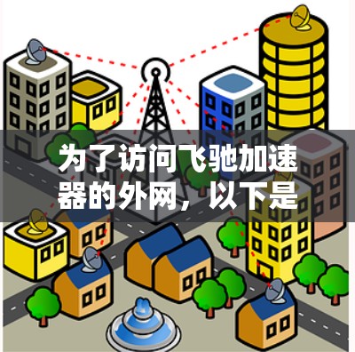 为了访问飞驰加速器的外网，以下是一些步骤和方法，帮助你顺利解决问题