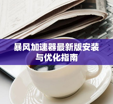 暴风加速器最新版安装与优化指南