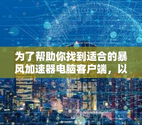 为了帮助你找到适合的暴风加速器电脑客户端，以下是一些步骤性的建议