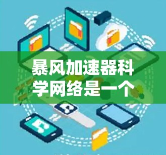 暴风加速器科学网络是一个用于加速网络服务和科学计算的工具，旨在提升用户的工作效率。以下是关于该工具的详细分析