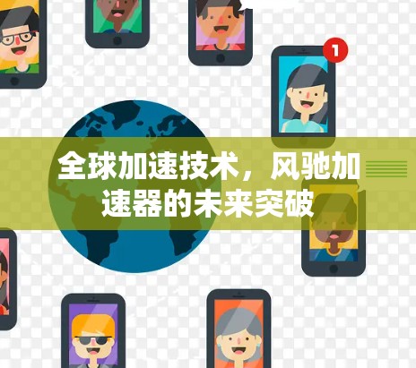 全球加速技术，风驰加速器的未来突破
