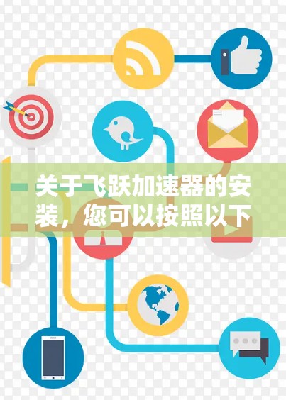 关于飞跃加速器的安装，您可以按照以下步骤进行操作