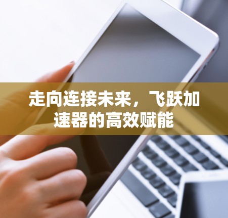 走向连接未来，飞跃加速器的高效赋能