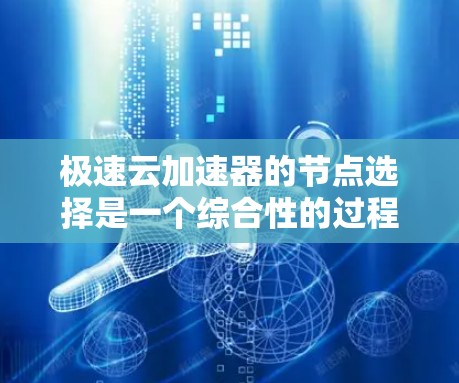 极速云加速器的节点选择是一个综合性的过程，需要综合考虑多个因素以达到最佳的加速效果。以下是详细的步骤指南