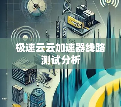极速云云加速器线路测试分析