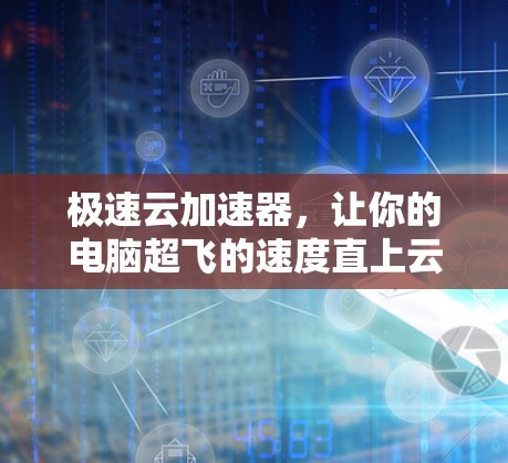 极速云加速器，让你的电脑超飞的速度直上云霄
