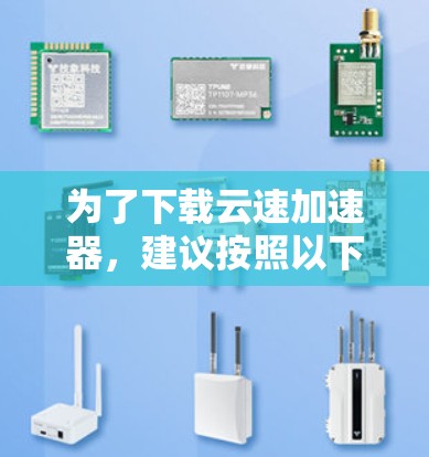为了下载云速加速器，建议按照以下步骤进行