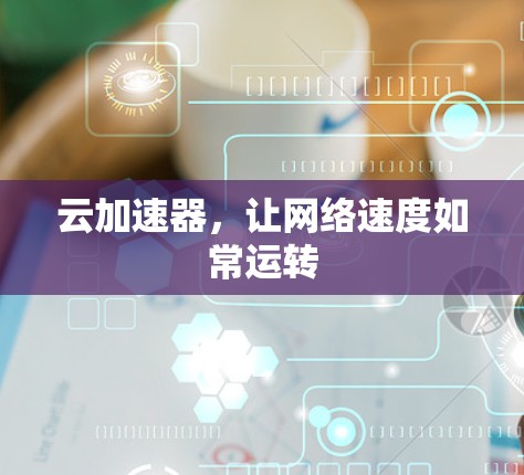 云加速器，让网络速度如常运转