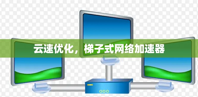 云速优化，梯子式网络加速器
