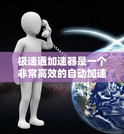 极速通加速器是一个非常高效的自动加速工具，能够帮助用户快速下载大量文件。如果你正在寻找一个功能全面、自动化的加速器，极速通加速器可能是你的理想选择
