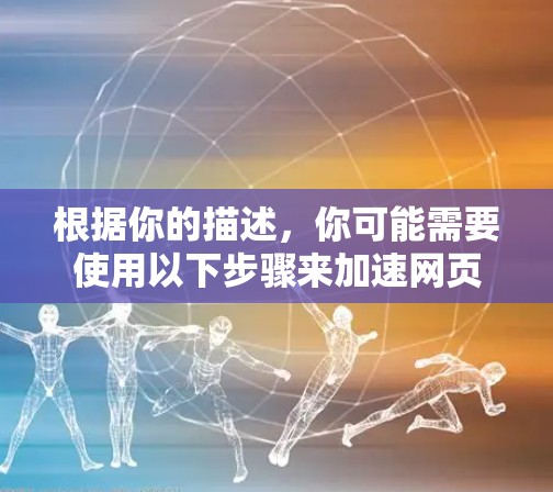 根据你的描述，你可能需要使用以下步骤来加速网页