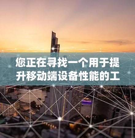 您正在寻找一个用于提升移动端设备性能的工具。以下是一步步的指南，帮助您轻松使用DeepBlue Accelerator