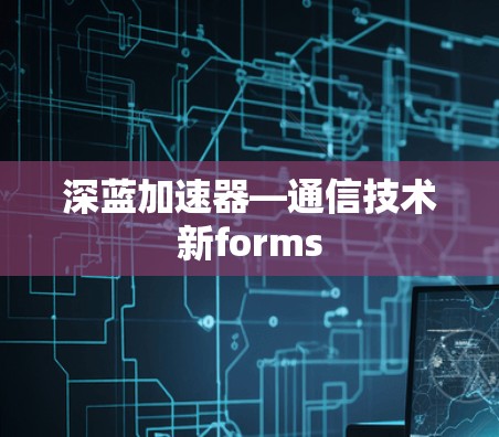 深蓝加速器—通信技术新forms