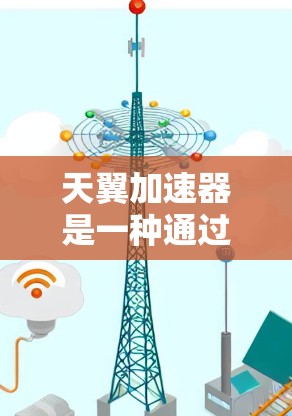 天翼加速器是一种通过加密技术和云服务器提升手机上网和下载速度的工具。以下是关于天翼加速器的详细步骤说明