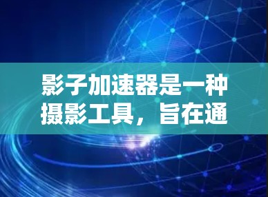 影子加速器是一种摄影工具，旨在通过调整镜头或影像软件来优化光线，减少阴影的干扰，从而提升照片的明亮度和自然感。以下是一些关于影子加速器客户端的常见问题和答案
