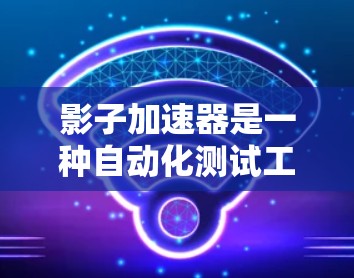影子加速器是一种自动化测试工具，用于减少测试错误率和提高测试效率。选择影子加速器时，需要根据测试需求和目标选择合适的加速器类型和配置。以下是一些实用的建议