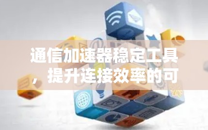 通信加速器稳定工具，提升连接效率的可靠解决方案