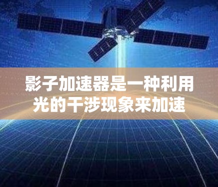 影子加速器是一种利用光的干涉现象来加速光传播的装置，主要分为反射型和干涉型两种类型。以下是对影子加速器的详细分析和总结