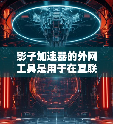 影子加速器的外网工具是用于在互联网上加速视频流的软件，它提供了多种加速模式和配置选项。以下是对该工具的详细说明