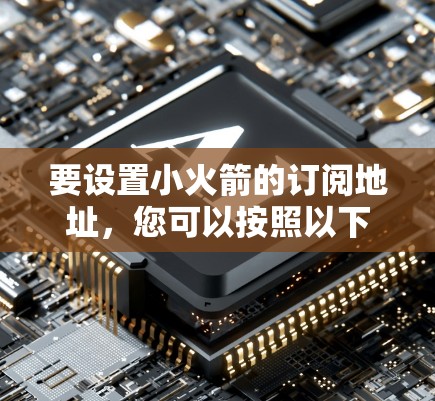 要设置小火箭的订阅地址，您可以按照以下步骤操作