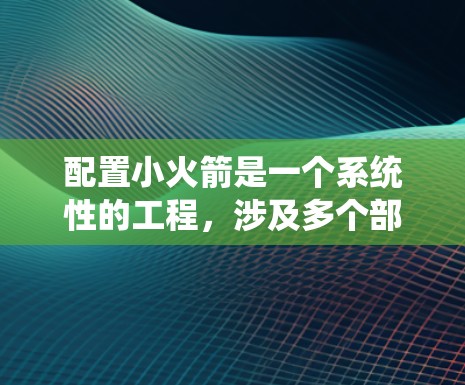 配置小火箭是一个系统性的工程，涉及多个部分和功能，以下是一个详细的配置指南