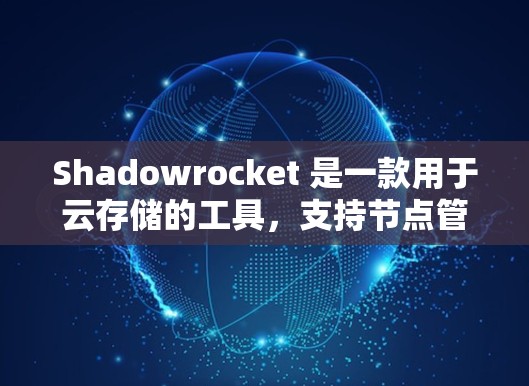 Shadowrocket 是一款用于云存储的工具，支持节点管理功能，帮助用户管理存储内容和访问权限。以下是对 Shadowrocket 节点管理的详细介绍