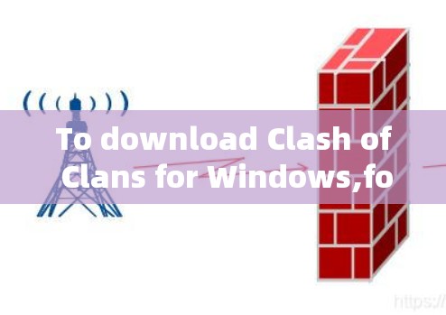 To download Clash of Clans for Windows,follow these organized steps: