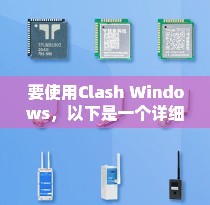 要使用Clash Windows，以下是一个详细的教程步骤，涵盖从安装到管理游戏的关键步骤