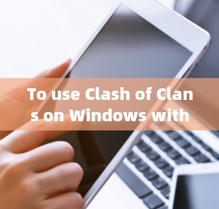 To use Clash of Clans on Windows with the Clash Windows客户端,follow these organized steps: