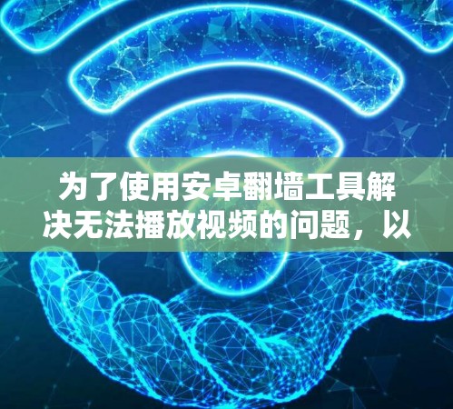 为了使用安卓翻墙工具解决无法播放视频的问题，以下是一些推荐和详细的指南