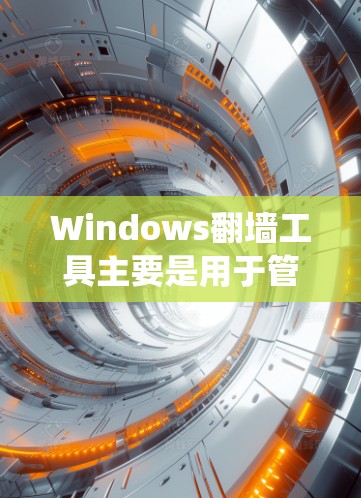 Windows翻墙工具主要是用于管理内部网络和外部网络的流量，特别是在Windows系统中，用户可以通过这些工具来控制网络访问，防止网络攻击和滥用。以下是一些常见的Windows翻墙工具及其功能