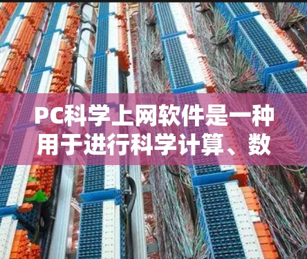 PC科学上网软件是一种用于进行科学计算、数据处理和图形分析的软件工具。这些软件通常支持复杂的数学运算、数据分析、绘图和编程，广泛应用于科学研究、工程设计、数据分析等领域。以下是一些常见的科学上网软件
