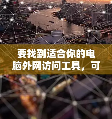 要找到适合你的电脑外网访问工具，可以按照以下步骤进行