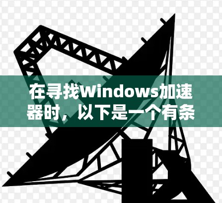 在寻找Windows加速器时，以下是一个有条理的指南，帮助你在不同需求下找到合适的工具