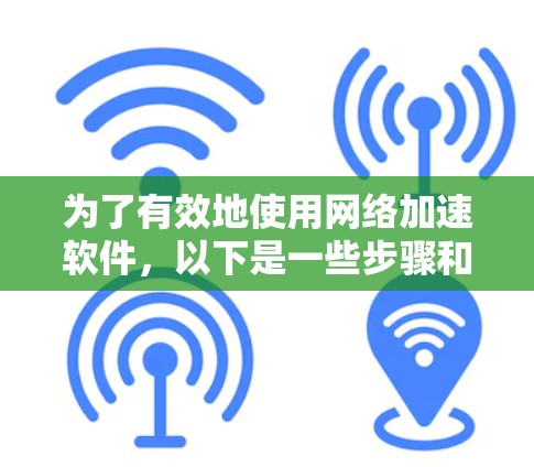 为了有效地使用网络加速软件，以下是一些步骤和建议