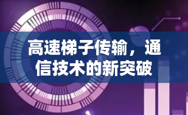 高速梯子传输，通信技术的新突破
