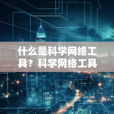 什么是科学网络工具？科学网络工具大全让你高效工作